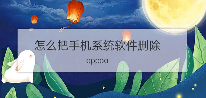 怎么把手机系统软件删除 oppoa 3如何强制卸载手机系统软件？